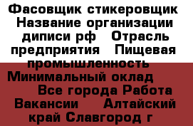 Фасовщик-стикеровщик › Название организации ­ диписи.рф › Отрасль предприятия ­ Пищевая промышленность › Минимальный оклад ­ 28 000 - Все города Работа » Вакансии   . Алтайский край,Славгород г.